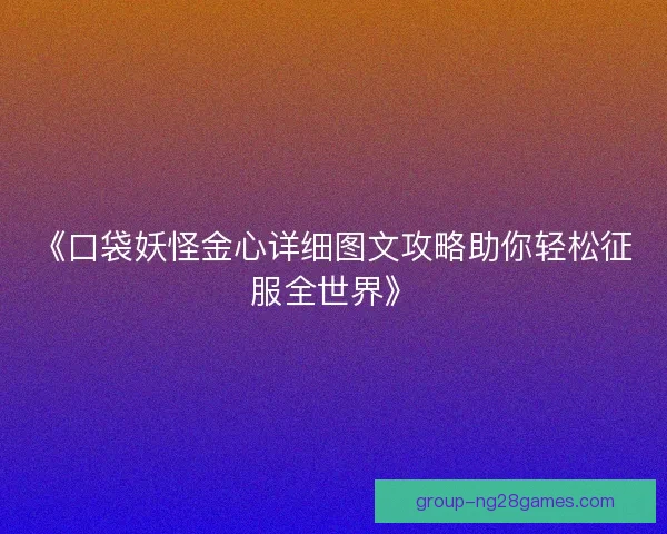 《口袋妖怪金心详细图文攻略助你轻松征服全世界》 《口袋妖怪金心详细图文攻略助你轻松征服全世界》