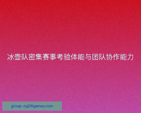 冰壶队密集赛事考验体能与团队协作能力