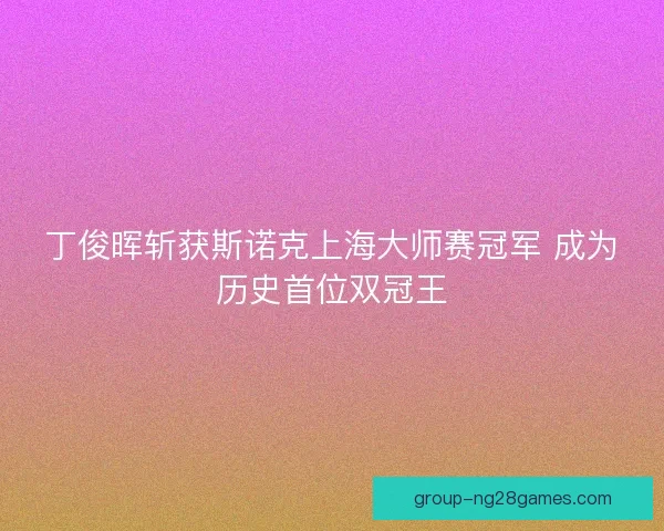 丁俊晖斩获斯诺克上海大师赛冠军 成为历史首位双冠王