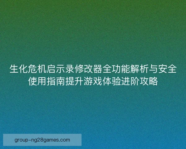 生化危机启示录修改器全功能解析与安全使用指南提升游戏体验进阶攻略