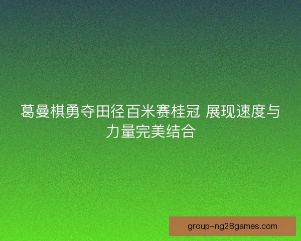 葛曼棋勇夺田径百米赛桂冠 展现速度与力量完美结合