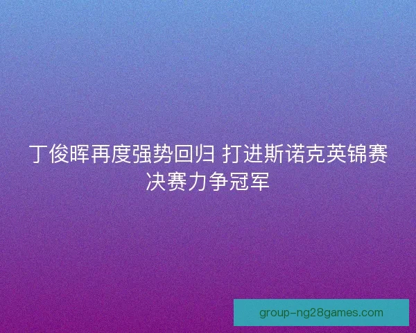 丁俊晖再度强势回归 打进斯诺克英锦赛决赛力争冠军
